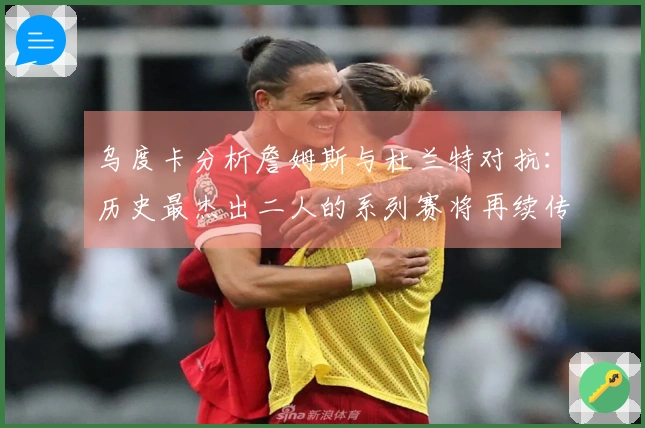 乌度卡分析詹姆斯与杜兰特对抗：历史最杰出二人的系列赛将再续传奇