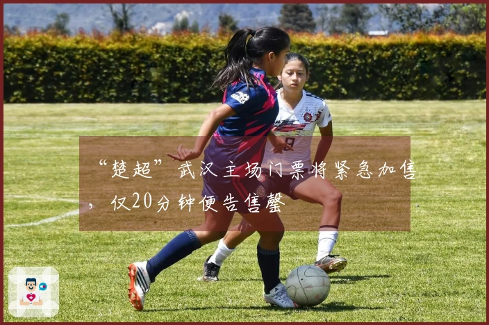 “楚超”武汉主场门票将紧急加售，仅20分钟便告售罄