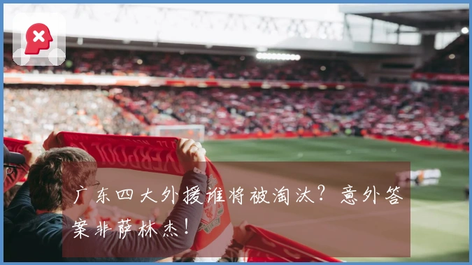 广东四大外援谁将被淘汰？意外答案非萨林杰！