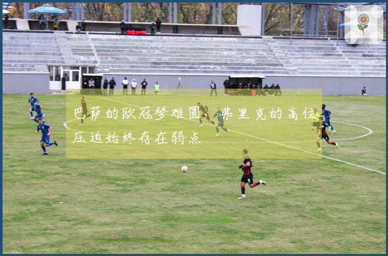 巴萨的欧冠梦难圆，弗里克的高位压迫始终存在弱点