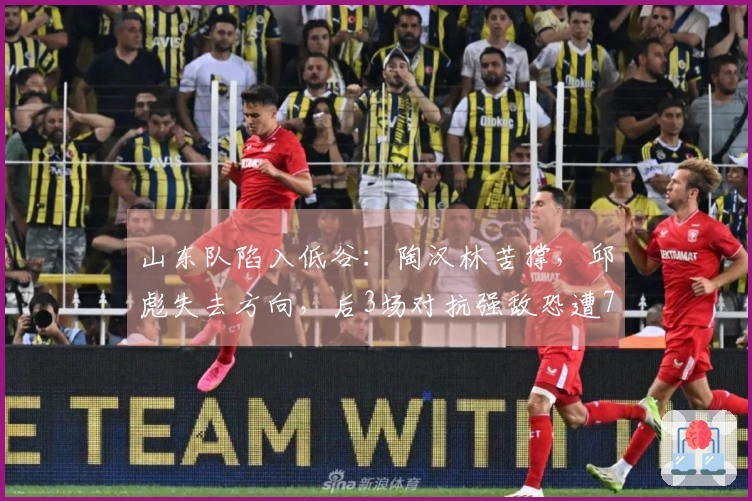 山东队陷入低谷：陶汉林苦撑，邱彪失去方向，后3场对抗强敌恐遭7连败