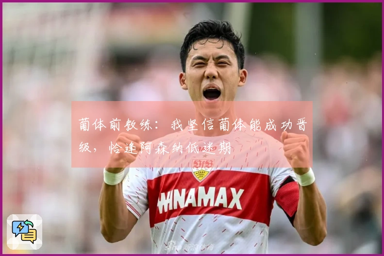 葡体前教练：我坚信葡体能成功晋级，恰逢阿森纳低迷期