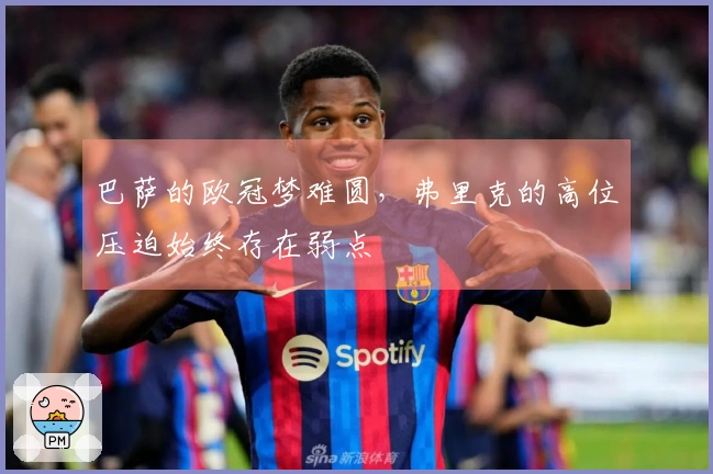 巴萨的欧冠梦难圆，弗里克的高位压迫始终存在弱点