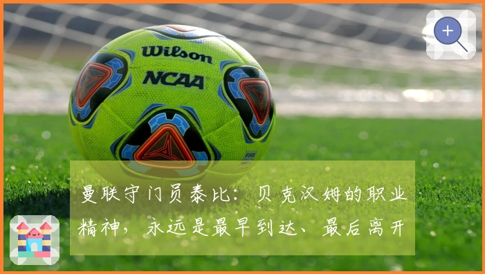 曼联守门员泰比：贝克汉姆的职业精神，永远是最早到达、最后离开的那个